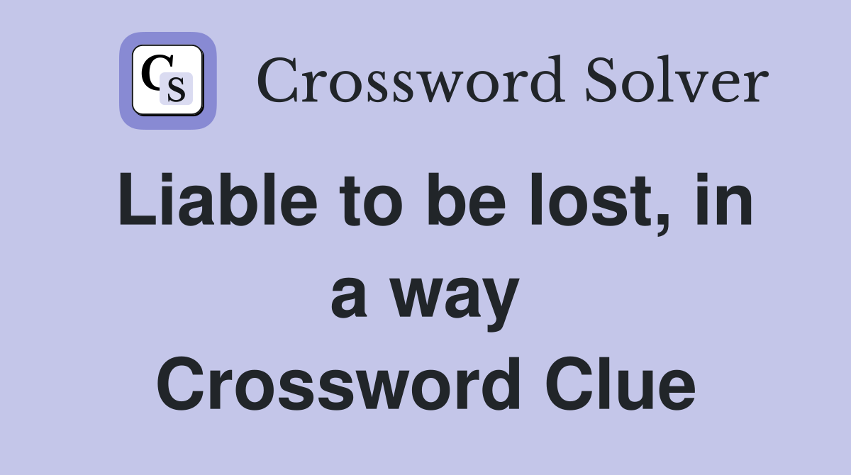 Liable to be lost, in a way Crossword Clue