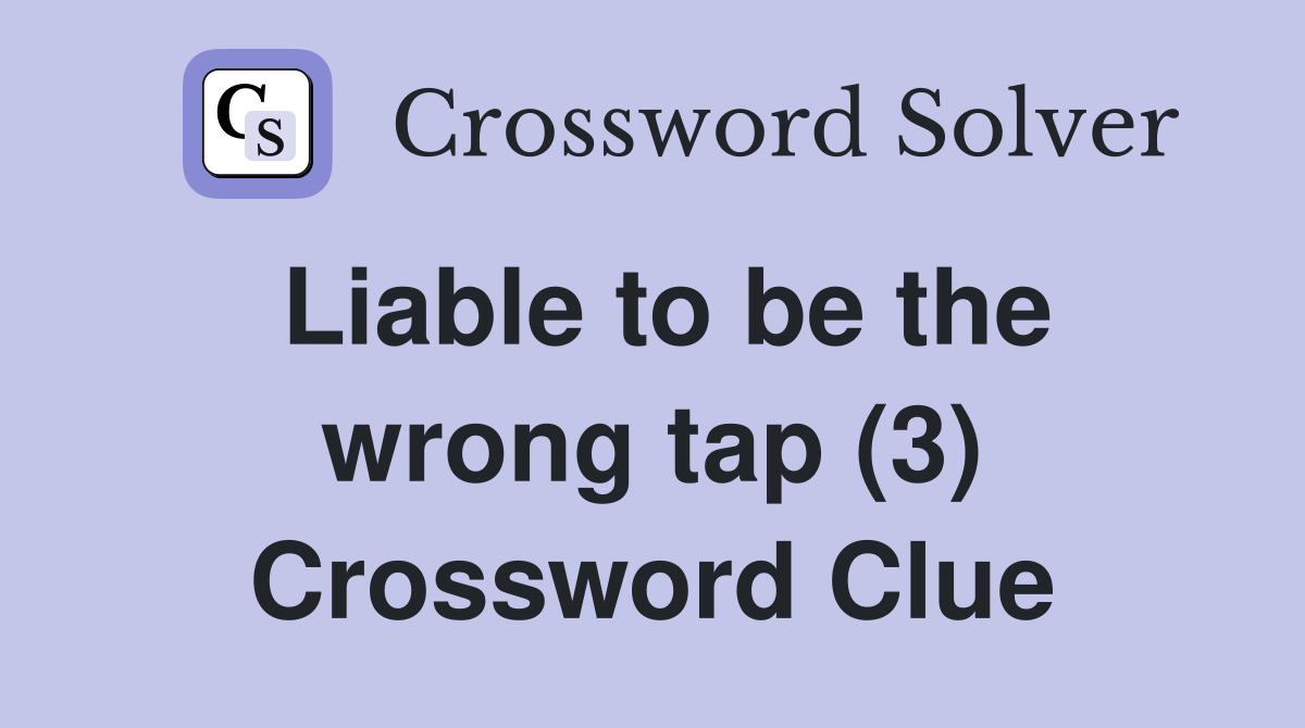 Liable to be the wrong tap (3) Crossword Clue