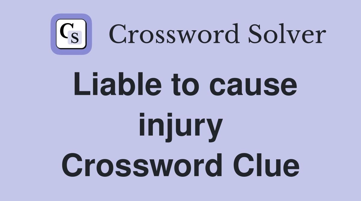 Liable to cause injury Crossword Clue