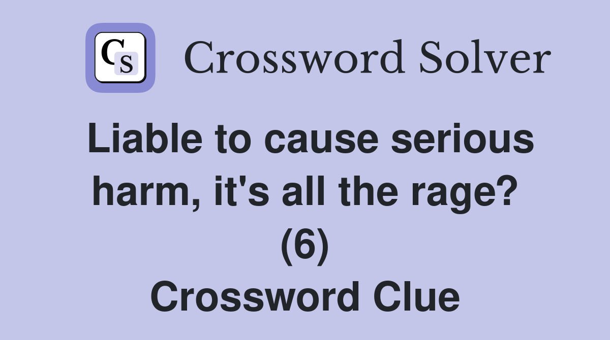 Liable to cause serious harm, it's all the rage? (6) Crossword Clue