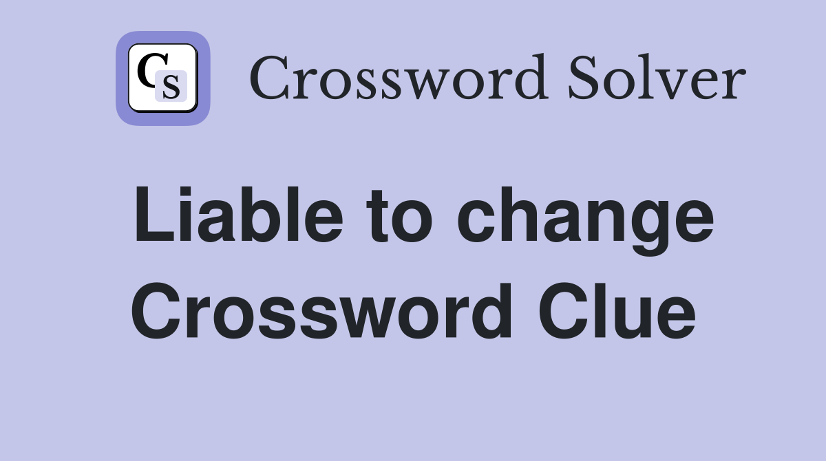 Liable to change Crossword Clue