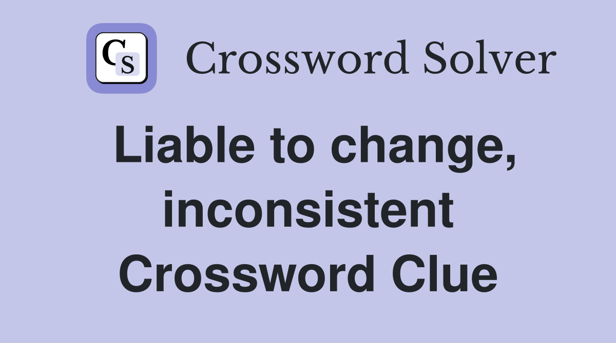 Liable to change, inconsistent Crossword Clue