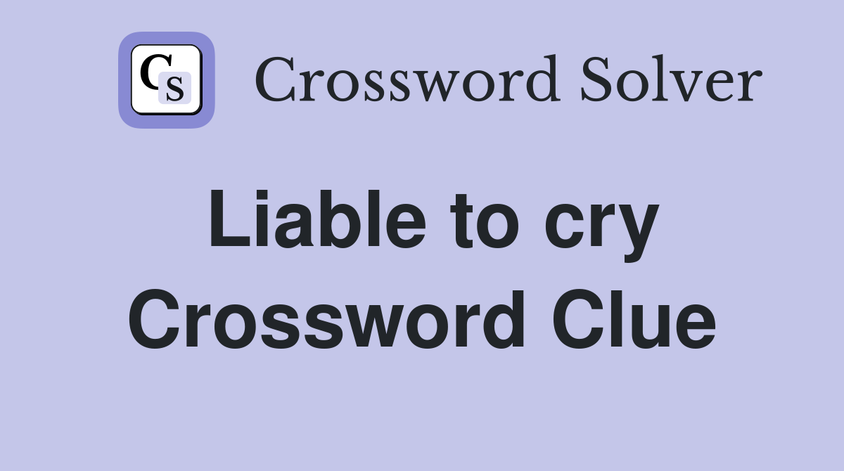 Liable to cry Crossword Clue Answers Crossword Solver