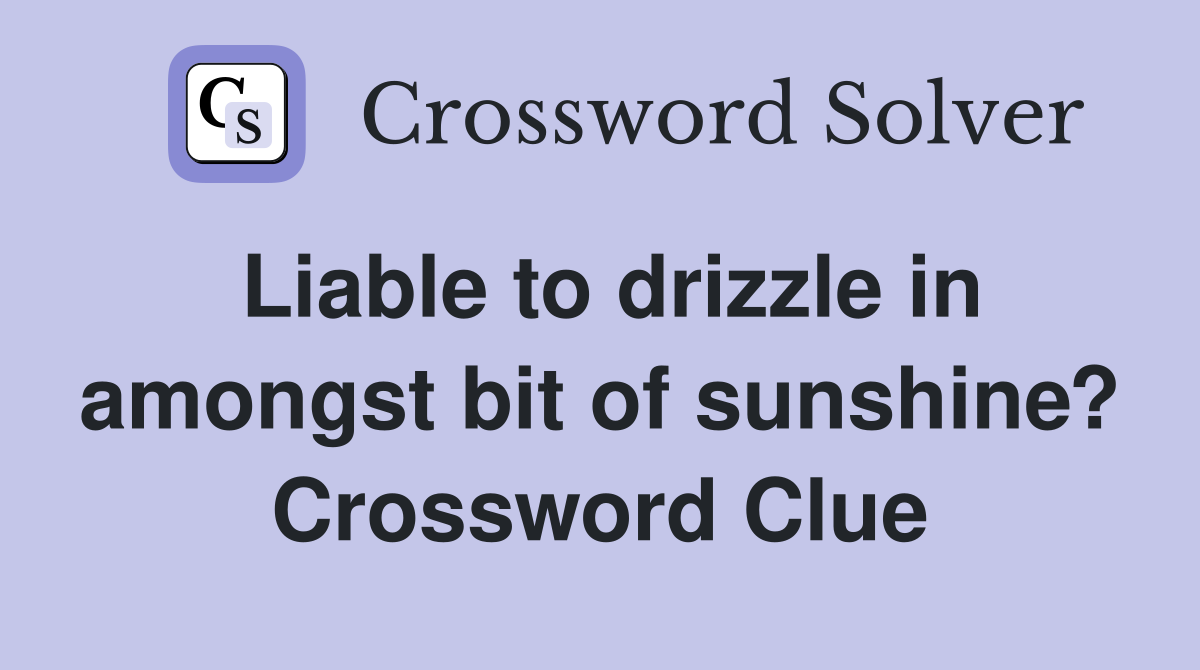 Liable to drizzle in amongst bit of sunshine? Crossword Clue