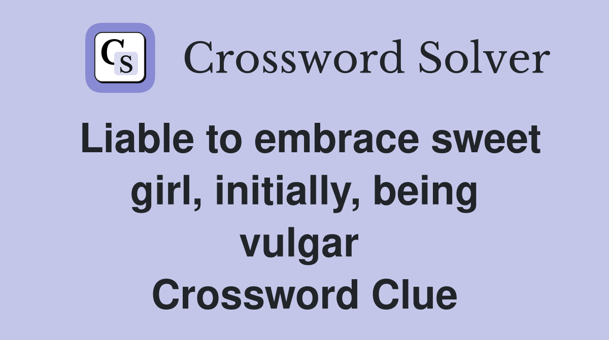 Liable to embrace sweet girl, initially, being vulgar  Crossword Clue