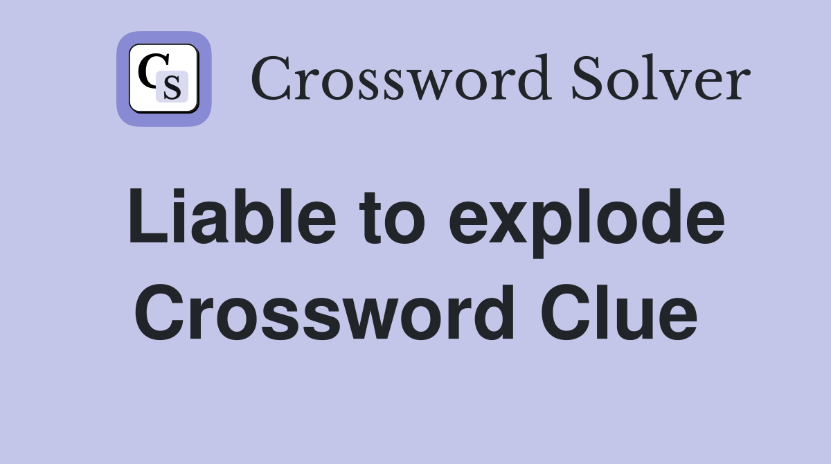 Liable to explode Crossword Clue