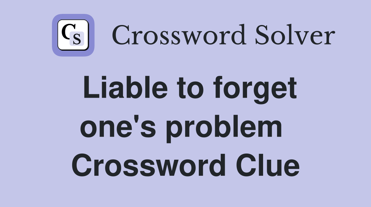 Liable to forget one's problem  Crossword Clue