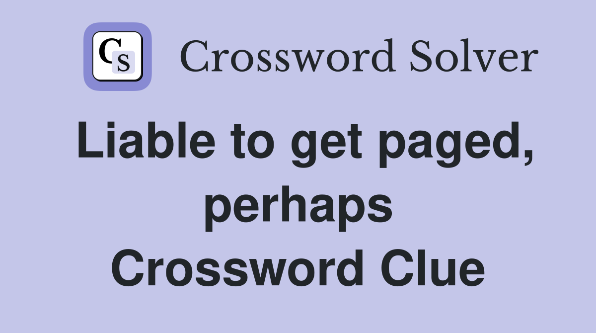 Liable to get paged, perhaps Crossword Clue