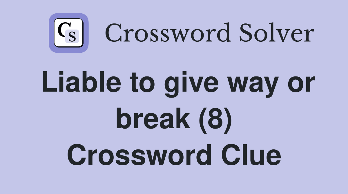 Liable to give way or break (8) Crossword Clue
