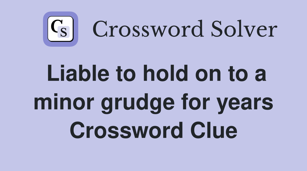 Liable to hold on to a minor grudge for years Crossword Clue