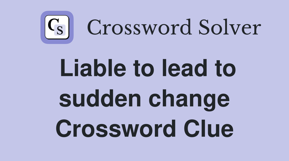 Liable to lead to sudden change Crossword Clue