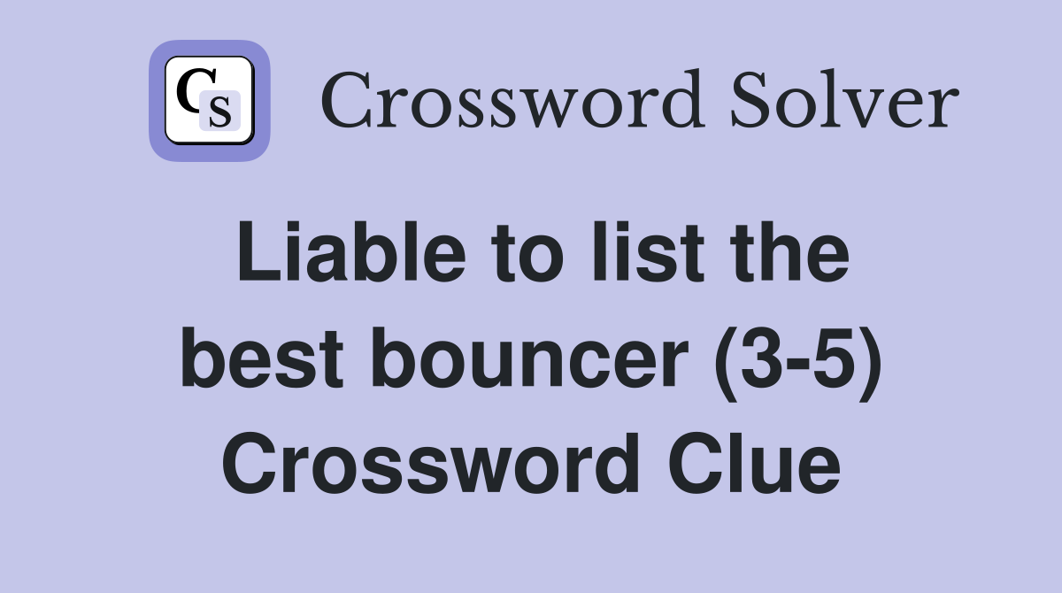 Liable to list the best bouncer (3-5) Crossword Clue