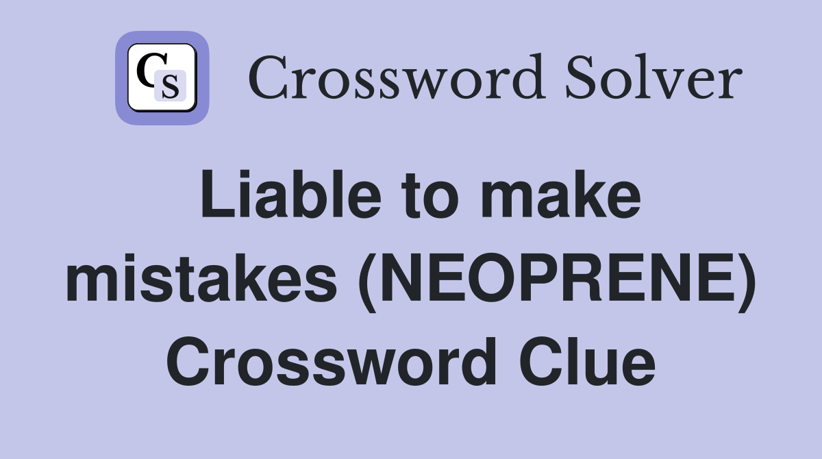 Liable to make mistakes (NEOPRENE) Crossword Clue