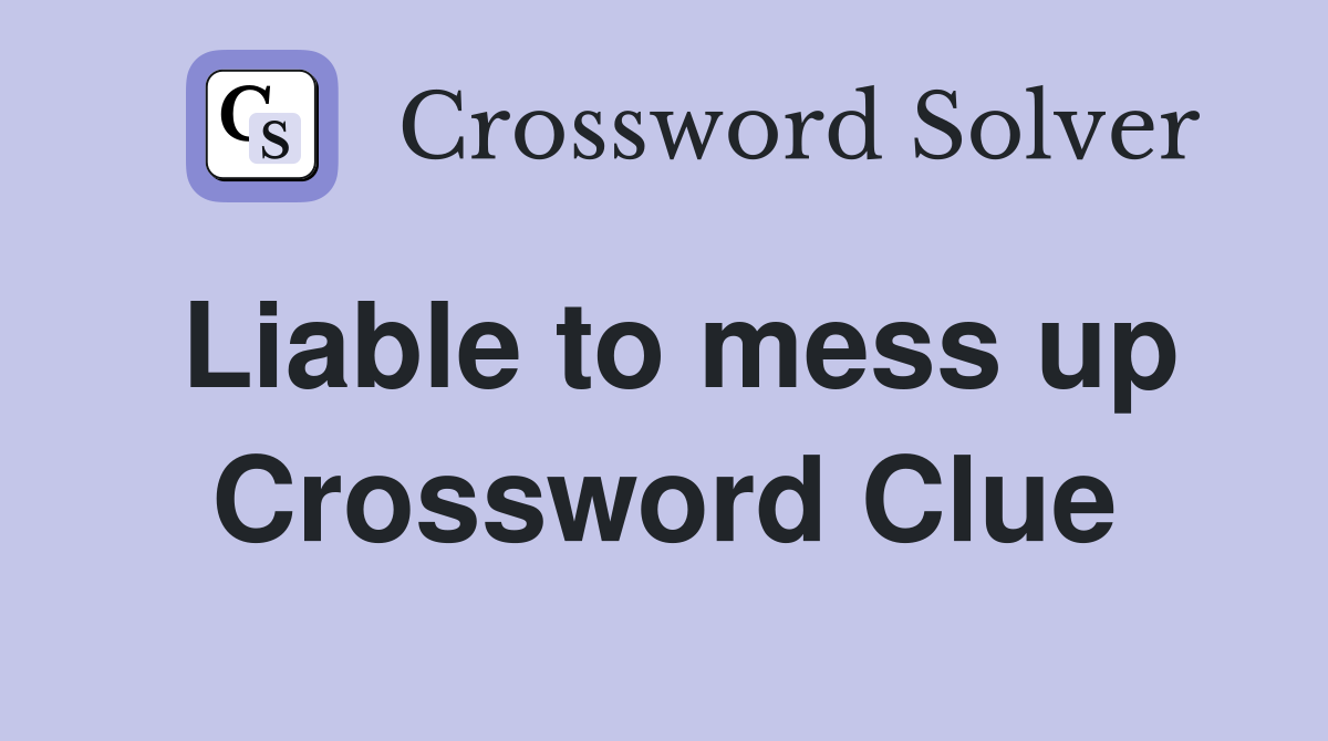 Liable to mess up Crossword Clue