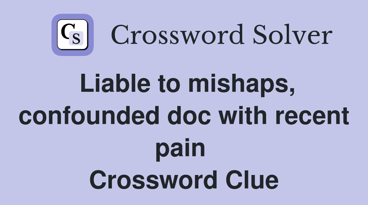 Liable to mishaps, confounded doc with recent pain  Crossword Clue