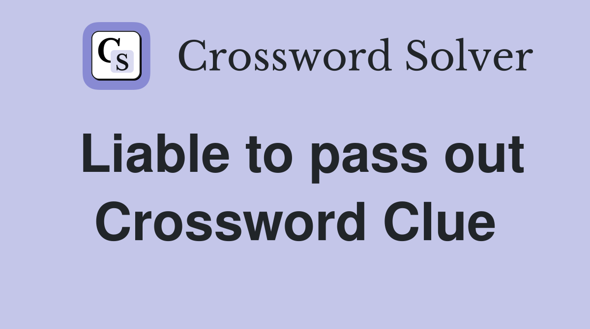 Liable to pass out Crossword Clue