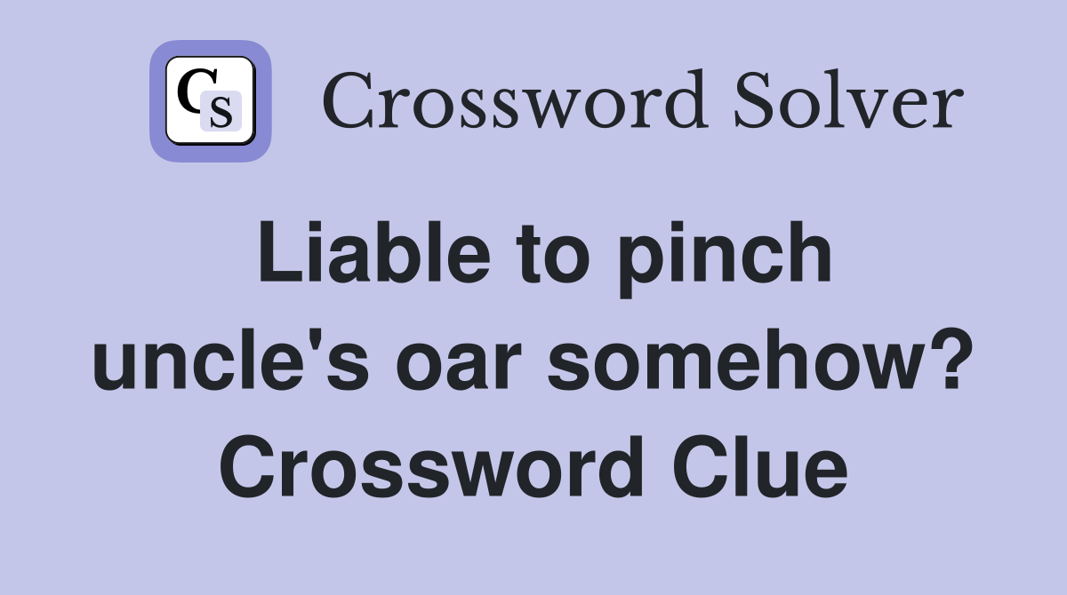 Liable to pinch uncle's oar somehow? Crossword Clue