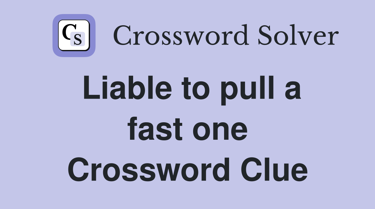 Liable to pull a fast one Crossword Clue