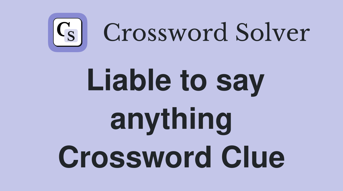 Liable to say anything Crossword Clue