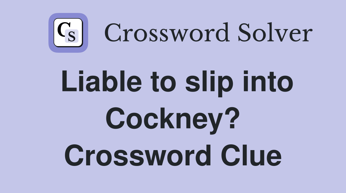 Liable to slip into Cockney? Crossword Clue
