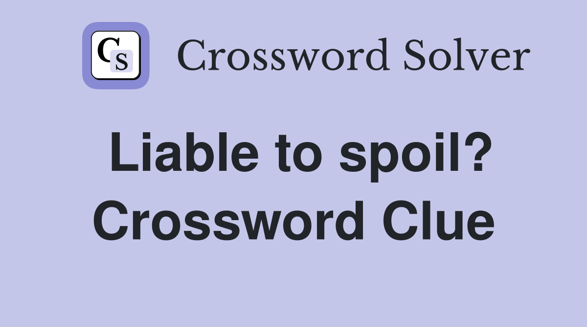 Liable to spoil? Crossword Clue