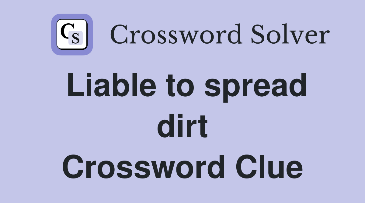 Liable to spread dirt Crossword Clue