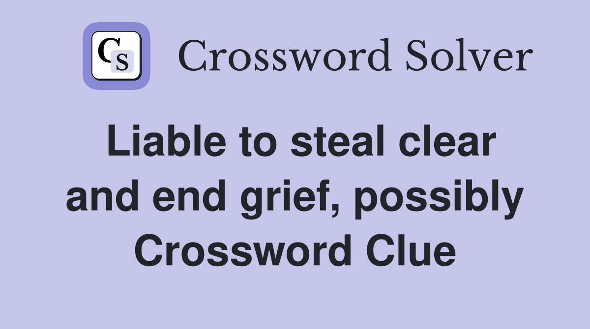 Liable to steal clear and end grief, possibly Crossword Clue