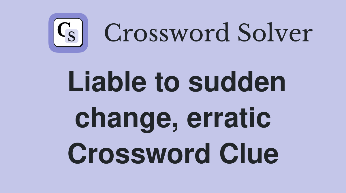Liable to sudden change, erratic Crossword Clue