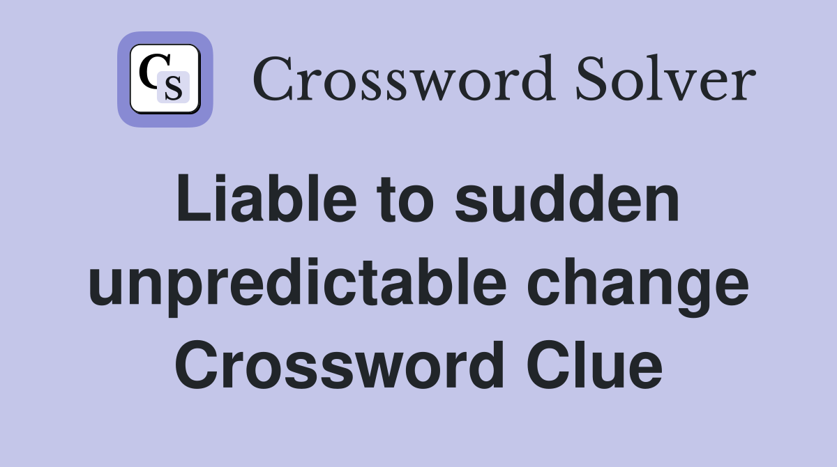 Liable to sudden unpredictable change Crossword Clue