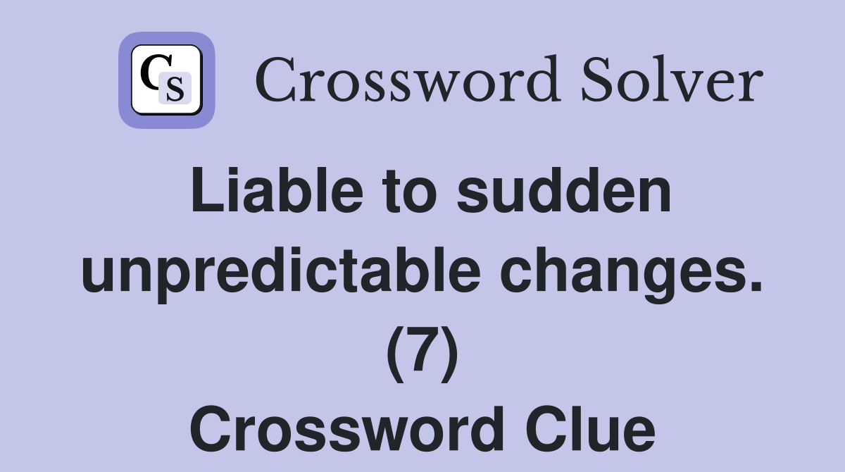 Liable to sudden unpredictable changes. (7) Crossword Clue