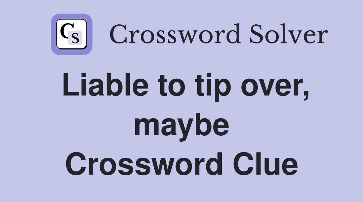 Liable to tip over, maybe Crossword Clue