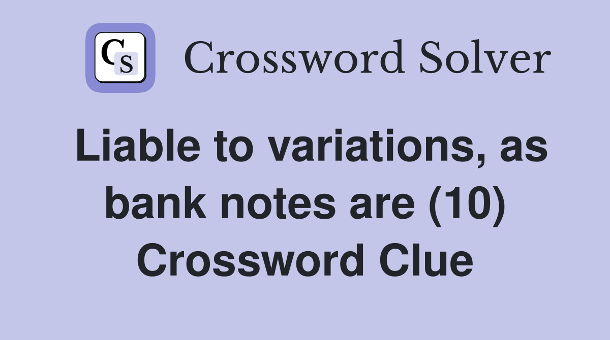 Liable to variations, as bank notes are (10) Crossword Clue
