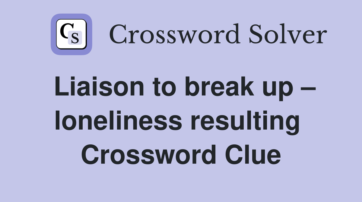 Liaison to break up – loneliness resulting  Crossword Clue