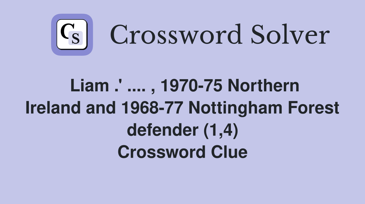 Liam .' .... , 1970-75 Northern Ireland and 1968-77 Nottingham Forest defender (1,4) Crossword Clue