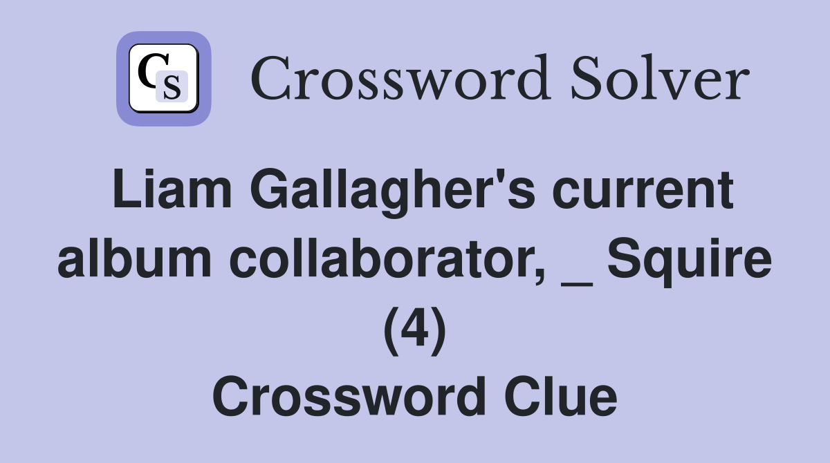 Liam Gallagher's current album collaborator, _ Squire (4) Crossword Clue