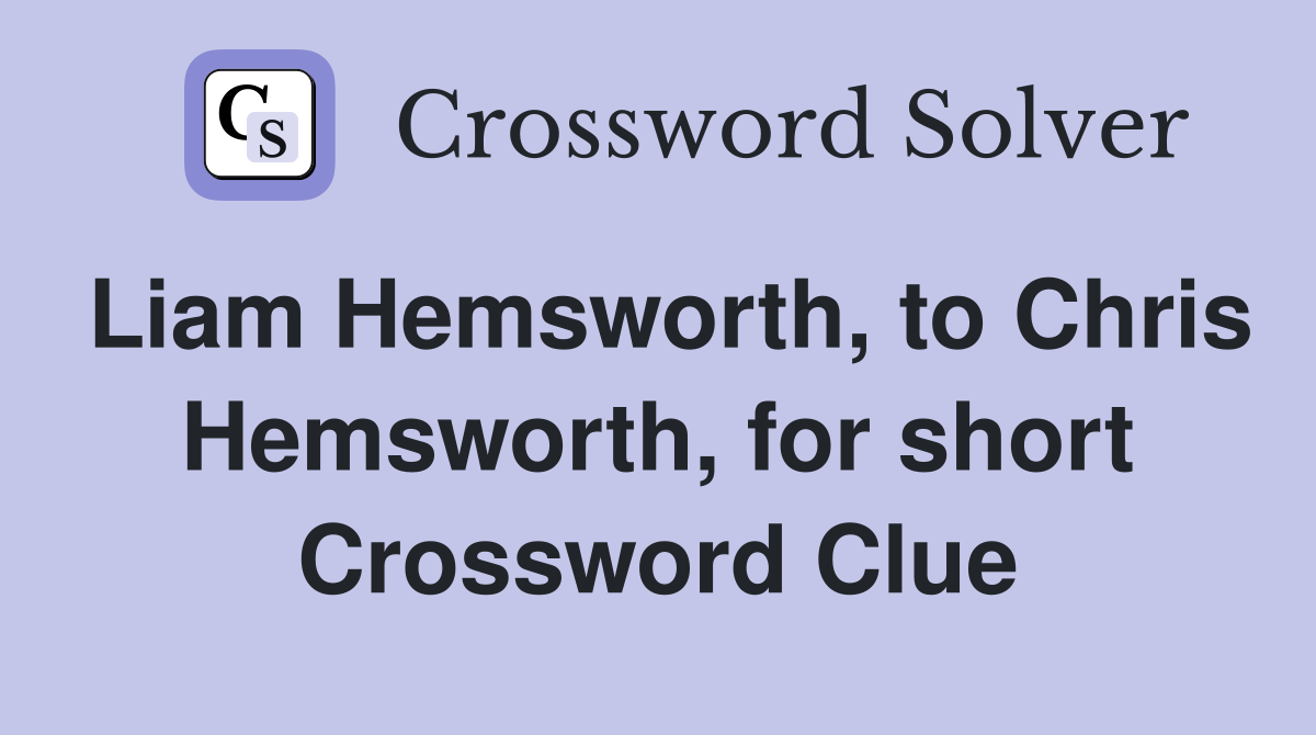 Liam Hemsworth, to Chris Hemsworth, for short Crossword Clue