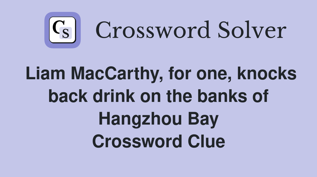 Liam MacCarthy, for one, knocks back drink on the banks of Hangzhou Bay Crossword Clue