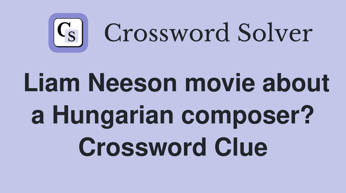 Liam Neeson movie about a Hungarian composer? Crossword Clue