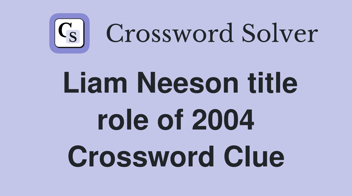 Liam Neeson title role of 2004 Crossword Clue