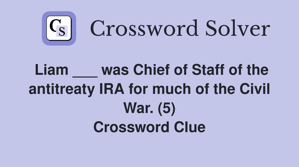 Liam ___ was Chief of Staff of the antitreaty IRA for much of the Civil War. (5) Crossword Clue