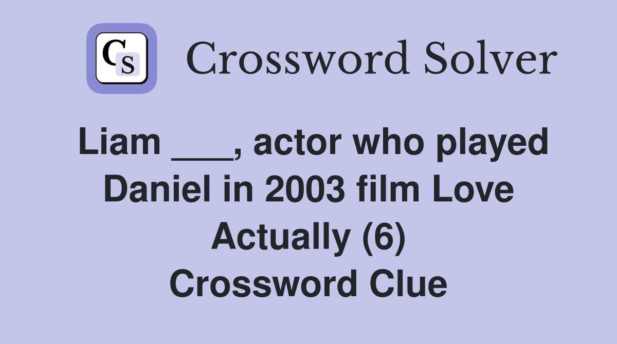 Liam ___, actor who played Daniel in 2003 film Love Actually (6) Crossword Clue