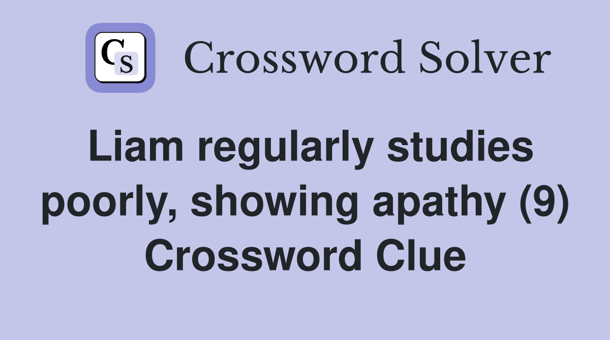 Liam regularly studies poorly, showing apathy (9) Crossword Clue