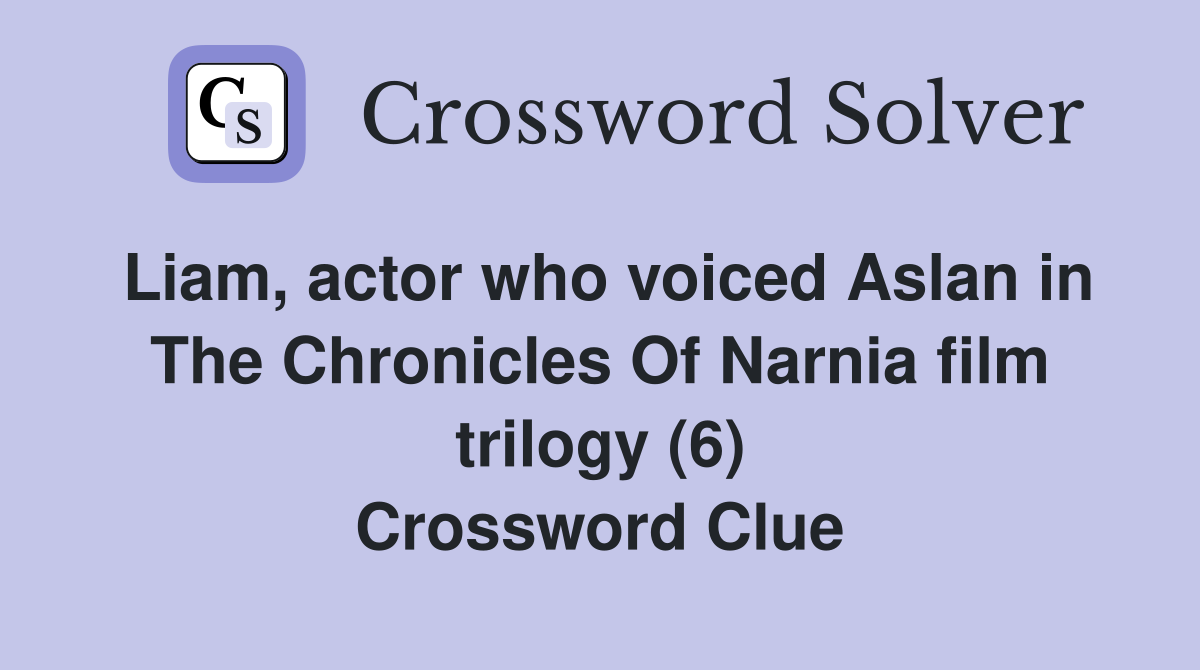 Liam, actor who voiced Aslan in The Chronicles Of Narnia film trilogy (6) Crossword Clue