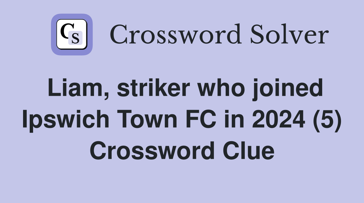 Liam, striker who joined Ipswich Town FC in 2024 (5) Crossword Clue