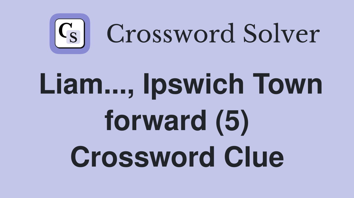 Liam..., Ipswich Town forward (5) Crossword Clue