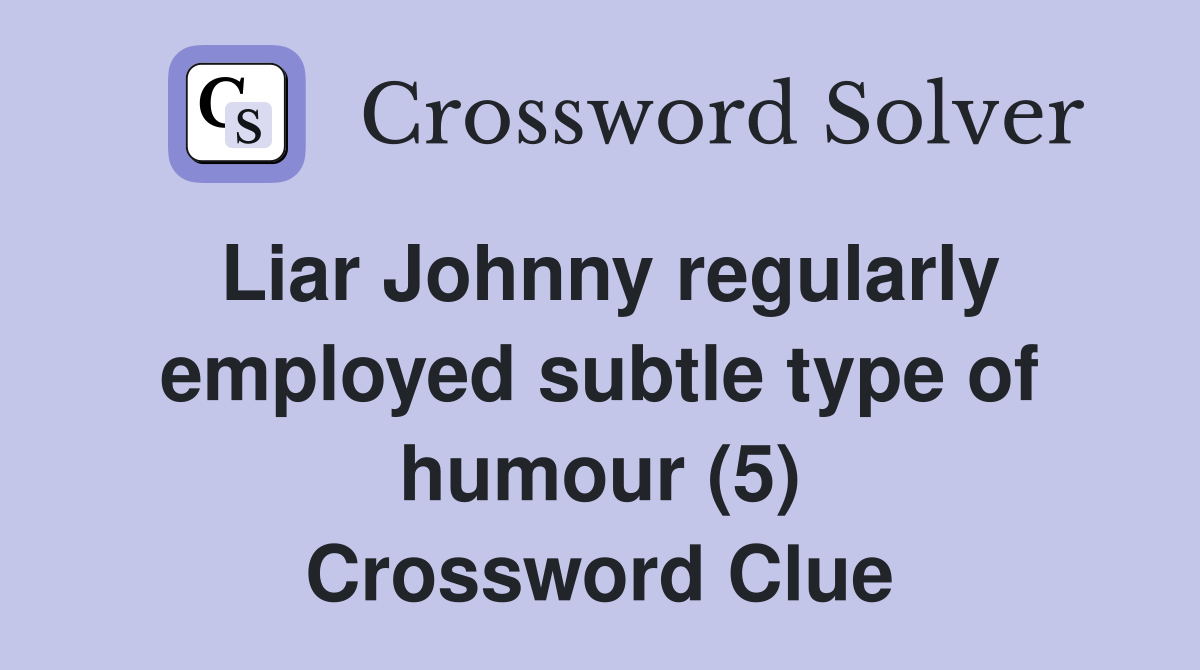 Liar Johnny regularly employed subtle type of humour (5) Crossword Clue