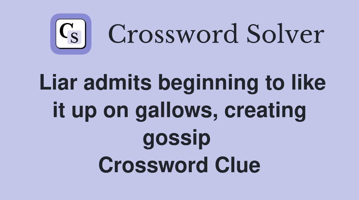 Liar admits beginning to like it up on gallows, creating gossip  Crossword Clue