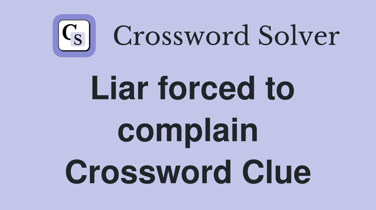 Liar forced to complain Crossword Clue