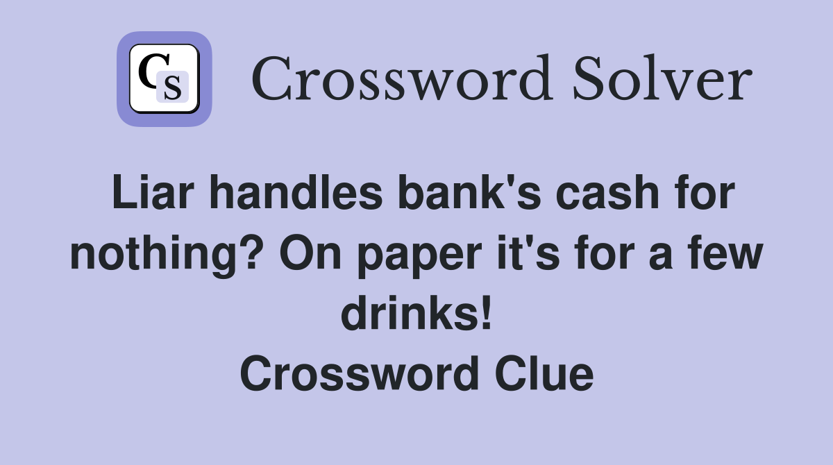 Liar handles bank's cash for nothing? On paper it's for a few drinks! Crossword Clue