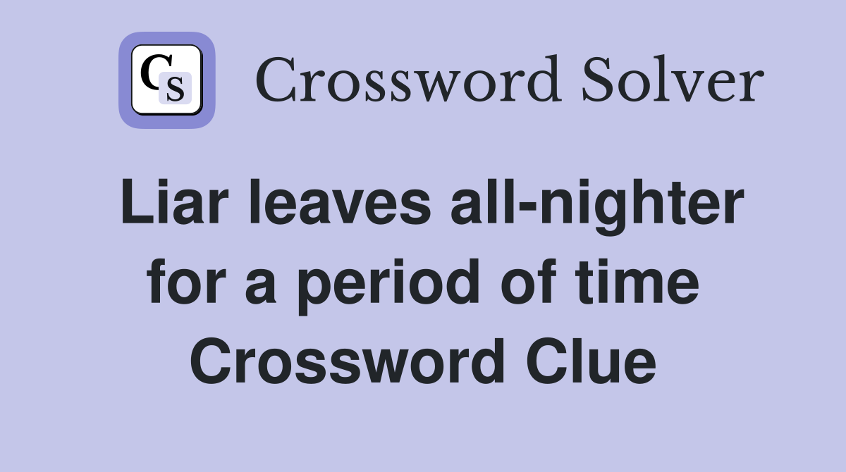 Liar leaves all-nighter for a period of time Crossword Clue